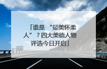 谁是 “最美怀柔人”？四大美德人物评选今日开启