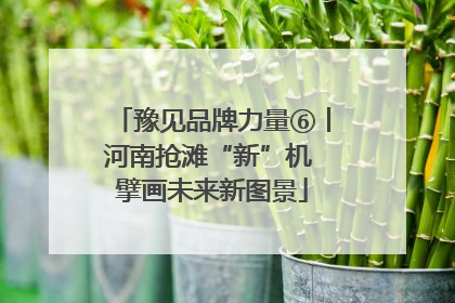 豫见品牌力量⑥丨河南抢滩“新”机 擘画未来新图景
