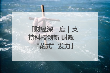财经深一度｜支持科技创新 财政“花式”发力