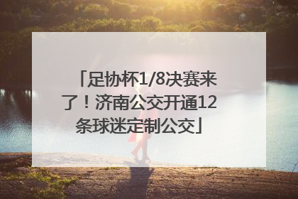 足协杯1/8决赛来了！济南公交开通12条球迷定制公交