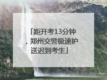 距开考13分钟，郑州交警极速护送迟到考生