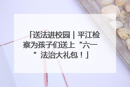 送法进校园｜平江检察为孩子们送上“六一”法治大礼包！
