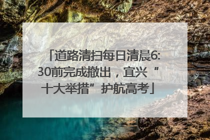 道路清扫每日清晨6:30前完成撤出，宜兴“十大举措”护航高考