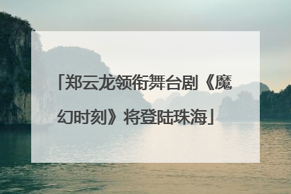 郑云龙领衔舞台剧《魔幻时刻》将登陆珠海