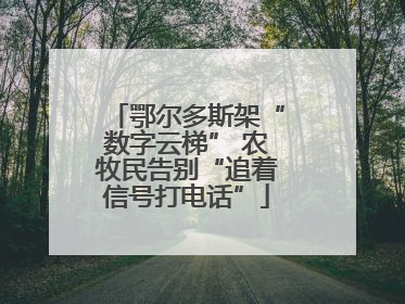鄂尔多斯架“数字云梯” 农牧民告别“追着信号打电话”