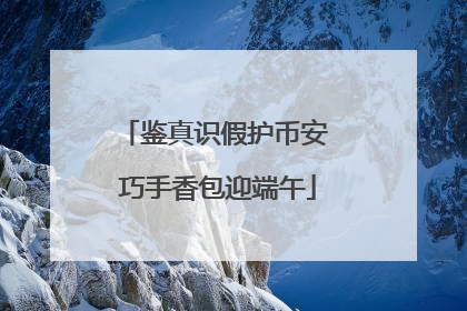 鉴真识假护币安 巧手香包迎端午