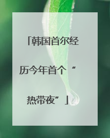 韩国首尔经历今年首个“热带夜”