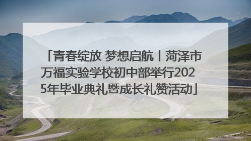 青春绽放 梦想启航丨菏泽市万福实验学校初中部举行2025年毕业典礼暨成长礼赞活动