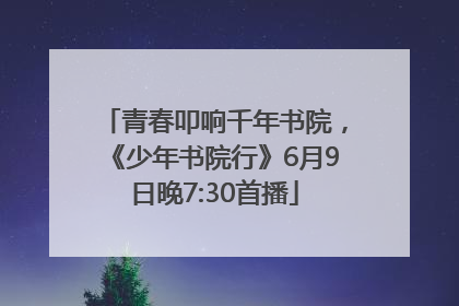 青春叩响千年书院，《少年书院行》6月9日晚7:30首播