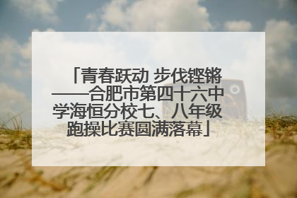 青春跃动 步伐铿锵——合肥市第四十六中学海恒分校七、八年级跑操比赛圆满落幕