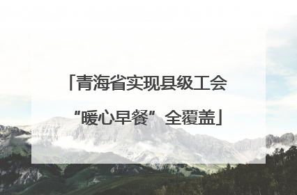 青海省实现县级工会“暖心早餐”全覆盖