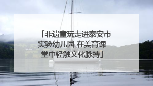 非遗童玩走进泰安市实验幼儿园 在美育课堂中轻触文化脉搏