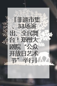 非遗市集、33场演出、全民舞台！郑州大剧院“公众开放日艺术节”举行