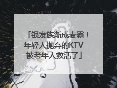 银发族渐成麦霸！年轻人抛弃的KTV被老年人救活了