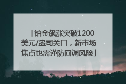 铂金飙涨突破1200美元/盎司关口，新市场焦点也需谨防回调风险