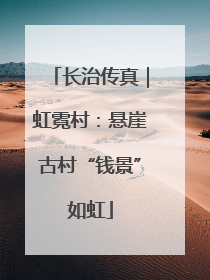 长治传真｜虹霓村：悬崖古村“钱景”如虹