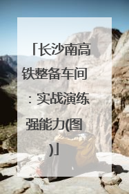 长沙南高铁整备车间：实战演练强能力(图)