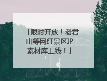 限时开放！老君山等网红景区IP素材库上线！