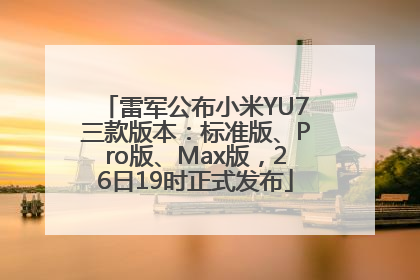 雷军公布小米YU7三款版本：标准版、Pro版、Max版，26日19时正式发布