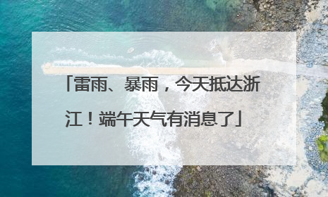 雷雨、暴雨，今天抵达浙江！端午天气有消息了