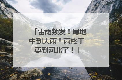雷雨频发！局地中到大雨！雨终于要到河北了！