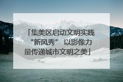 集美区启动文明实践“新风秀” 以影像力量传递城市文明之美