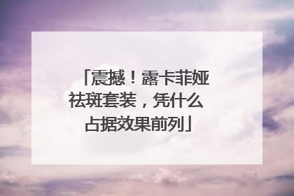 震撼！露卡菲娅祛斑套装，凭什么占据效果前列