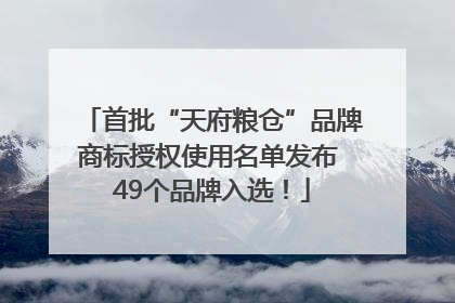 首批“天府粮仓”品牌商标授权使用名单发布 49个品牌入选！