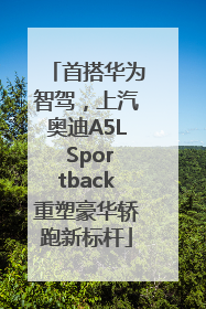 首搭华为智驾，上汽奥迪A5L Sportback重塑豪华轿跑新标杆