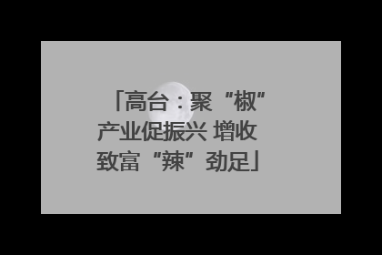 高台：聚“椒”产业促振兴 增收致富“辣”劲足