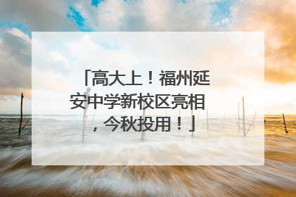 高大上！福州延安中学新校区亮相，今秋投用！