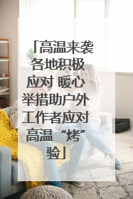 高温来袭 各地积极应对 暖心举措助户外工作者应对高温“烤”验