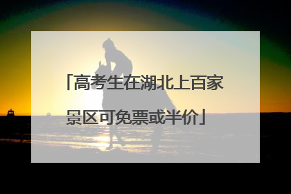 高考生在湖北上百家景区可免票或半价