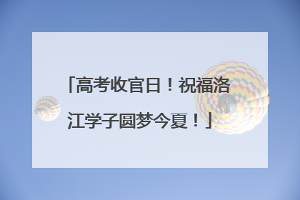 高考收官日！祝福洛江学子圆梦今夏！