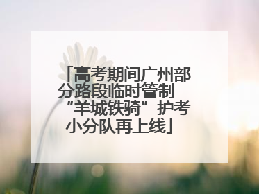 高考期间广州部分路段临时管制 “羊城铁骑”护考小分队再上线