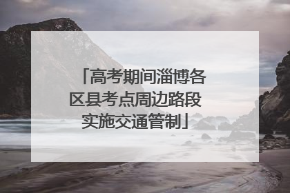 高考期间淄博各区县考点周边路段实施交通管制