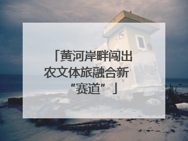 黄河岸畔闯出农文体旅融合新“赛道”