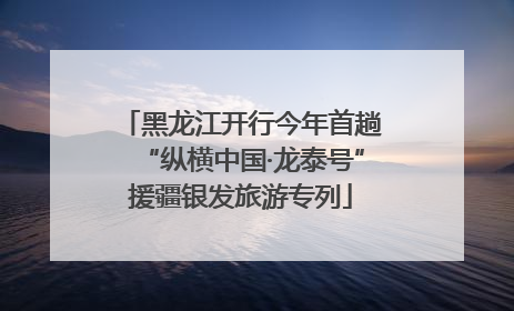 黑龙江开行今年首趟“纵横中国·龙泰号”援疆银发旅游专列