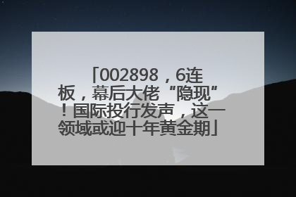 002898，6连板，幕后大佬“隐现”！国际投行发声，这一领域或迎十年黄金期