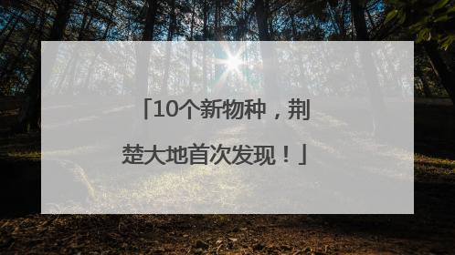 10个新物种，荆楚大地首次发现！