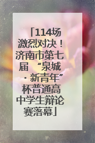 114场激烈对决！济南市第七届 “泉城・新青年” 杯普通高中学生辩论赛落幕
