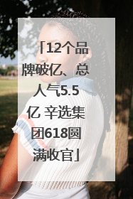12个品牌破亿、总人气5.5亿 辛选集团618圆满收官