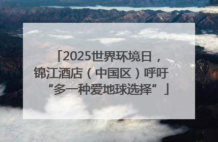 2025世界环境日，锦江酒店（中国区）呼吁“多一种爱地球选择”