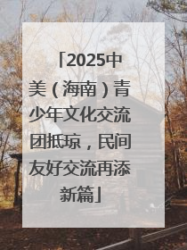 2025中美（海南）青少年文化交流团抵琼，民间友好交流再添新篇