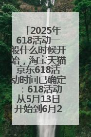 2025年618活动一般什么时候开始，淘宝天猫京东618活动时间已确定：618活动从5月13日开始到6月20日结束
