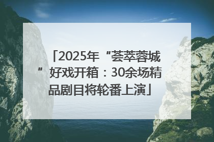 2025年“荟萃蓉城”好戏开箱：30余场精品剧目将轮番上演
