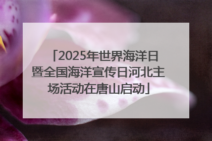 2025年世界海洋日暨全国海洋宣传日河北主场活动在唐山启动