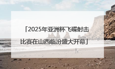 2025年亚洲杯飞碟射击比赛在山西临汾盛大开幕