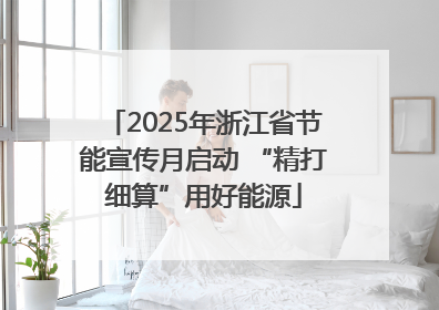 2025年浙江省节能宣传月启动 “精打细算”用好能源
