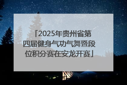2025年贵州省第四届健身气功气舞暨段位积分赛在安龙开赛